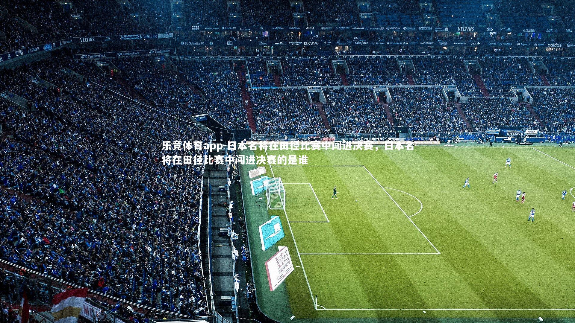 乐竞体育app-日本名将在田径比赛中闯进决赛，日本名将在田径比赛中闯进决赛的是谁