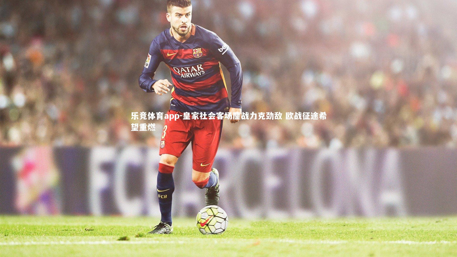 皇家社会客场鏖战力克劲敌 欧战征途希望重燃