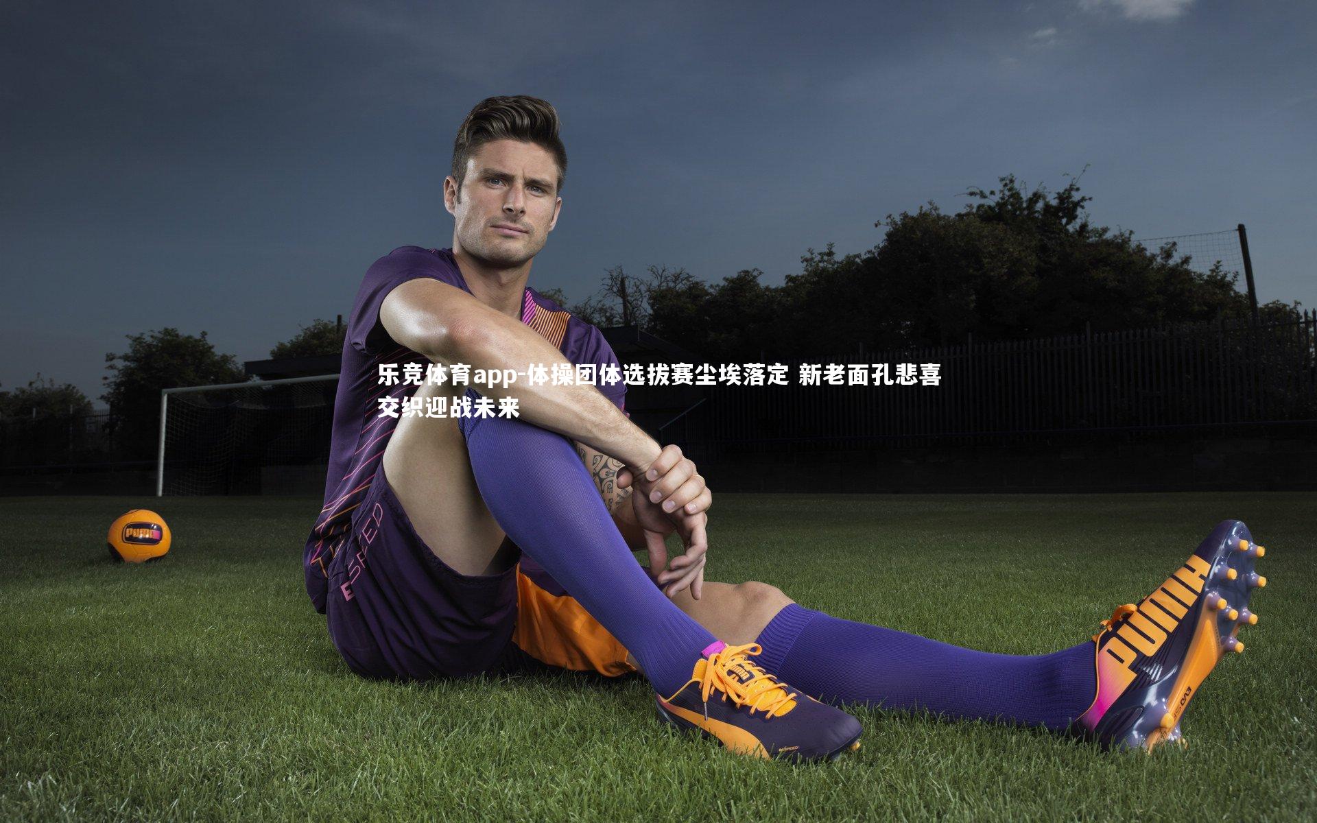 乐竞体育app-体操团体选拔赛尘埃落定 新老面孔悲喜交织迎战未来