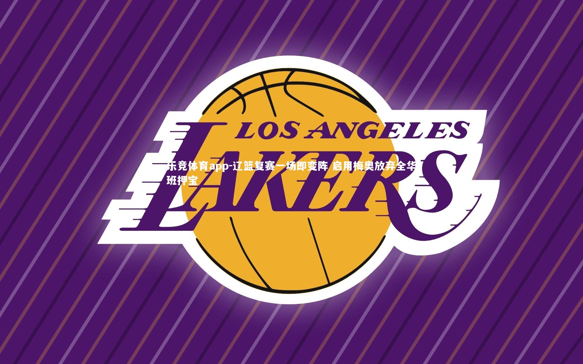 乐竞体育app-辽篮复赛一场即变阵 启用梅奥放弃全华班押宝