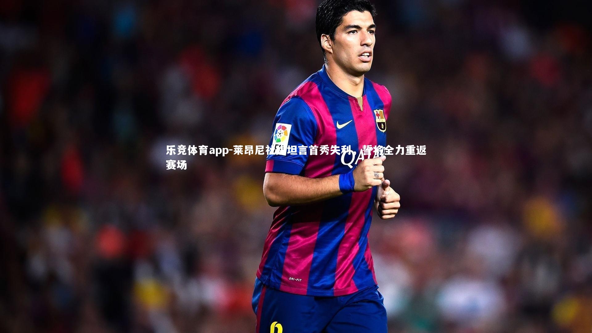乐竞体育app-莱昂尼社媒坦言首秀失利，誓将全力重返赛场